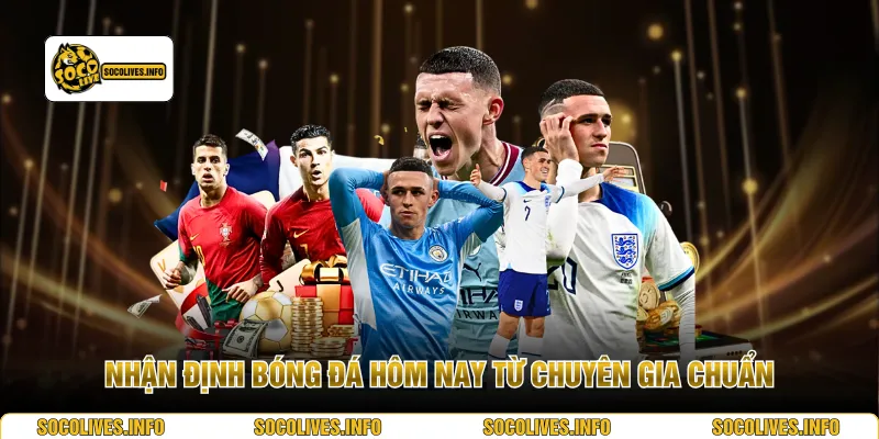 Nhận định bóng đá hôm nay từ chuyên gia chuẩn